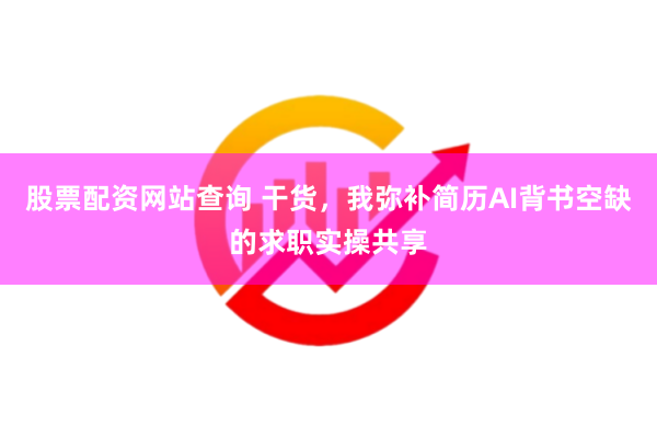 股票配资网站查询 干货，我弥补简历AI背书空缺的求职实操共享