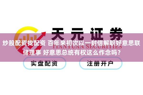 炒股配资找配资 百年来初次以一封信解职好意思联储理事 好意思总统有权这么作念吗？