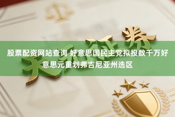 股票配资网站查询 好意思国民主党拟投数千万好意思元重划弗吉尼亚州选区