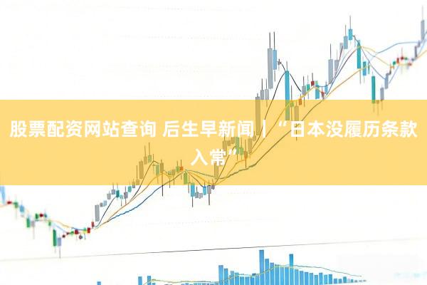 股票配资网站查询 后生早新闻｜“日本没履历条款入常”