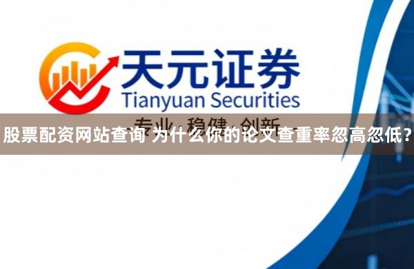 股票配资网站查询 为什么你的论文查重率忽高忽低？