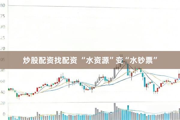 炒股配资找配资 “水资源”变“水钞票”
