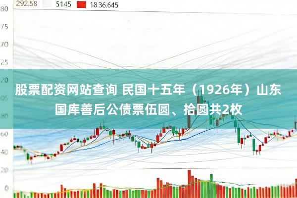 股票配资网站查询 民国十五年（1926年）山东国库善后公债票伍圆、拾圆共2枚