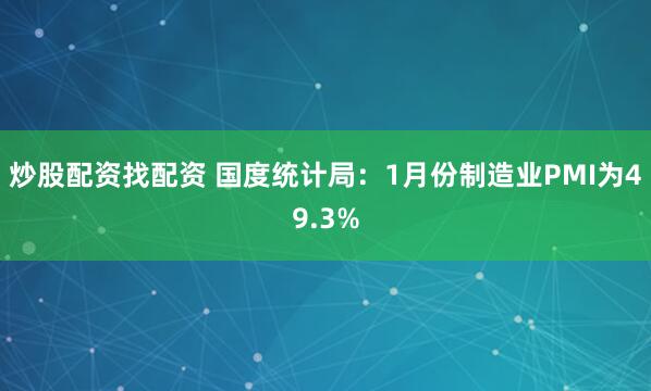 炒股配资找配资 国度统计局：1月份制造业PMI为49.3%