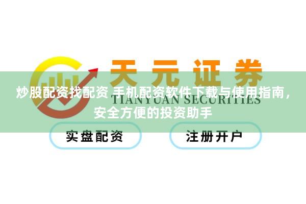 炒股配资找配资 手机配资软件下载与使用指南，安全方便的投资助手