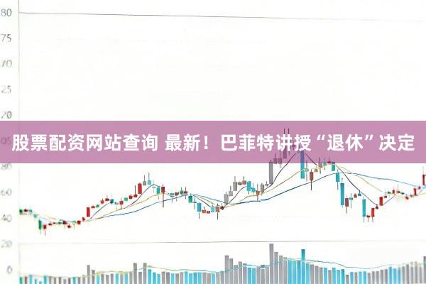 股票配资网站查询 最新！巴菲特讲授“退休”决定