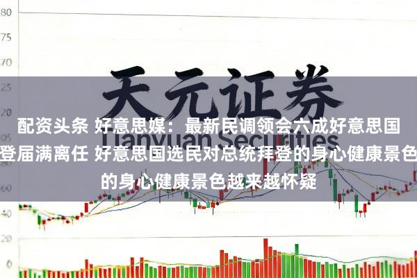 配资头条 好意思媒：最新民调领会六成好意思国选民但愿拜登届满离任 好意思国选民对总统拜登的身心健康景色越来越怀疑